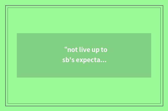 “not live up to sb's expectations”写作