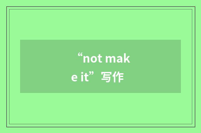 “not make it”写作