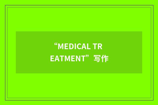 “MEDICAL TREATMENT”写作