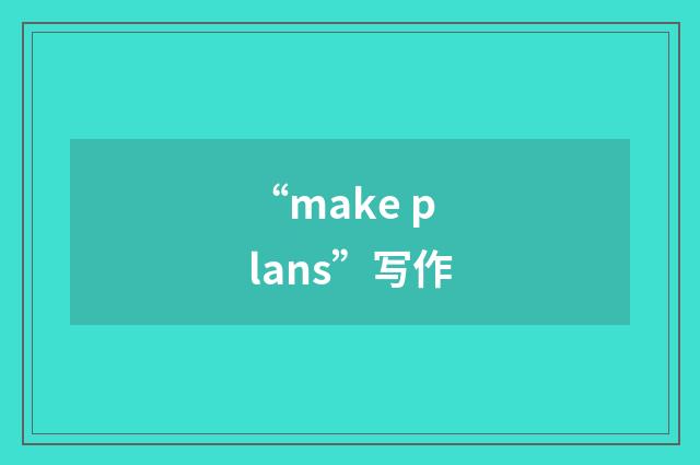 “make plans”写作