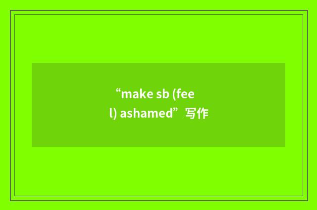 “make sb (feel) ashamed”写作