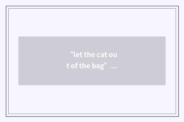 “let the cat out of the bag”写作