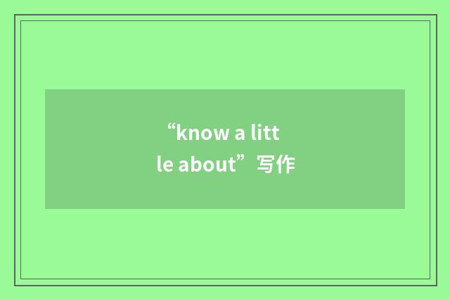 “know a little about”写作