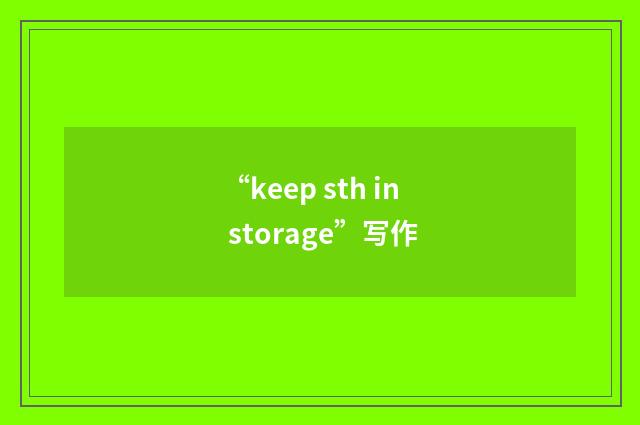 “keep sth in storage”写作