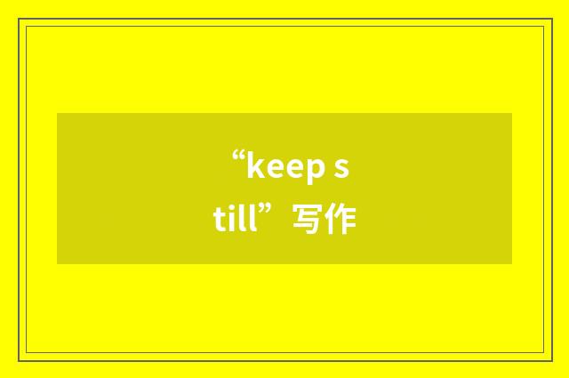 “keep still”写作