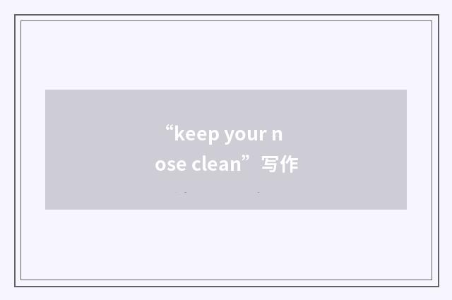 “keep your nose clean”写作