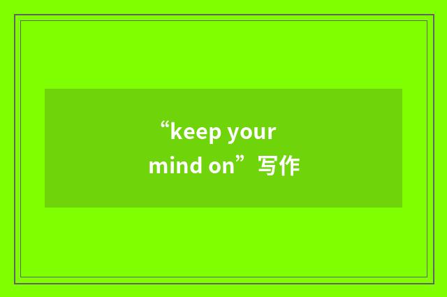 “keep your mind on”写作