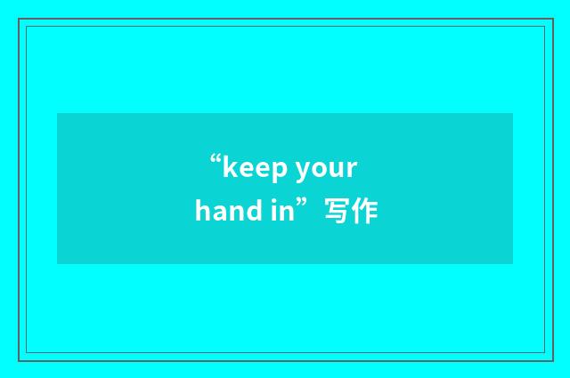 “keep your hand in”写作