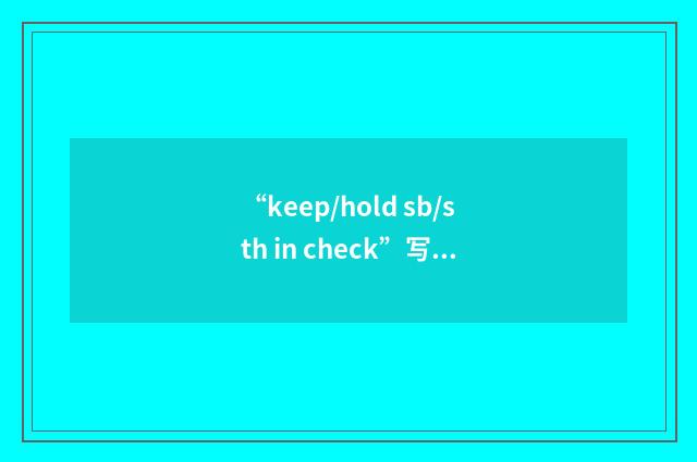 “keep/hold sb/sth in check”写作