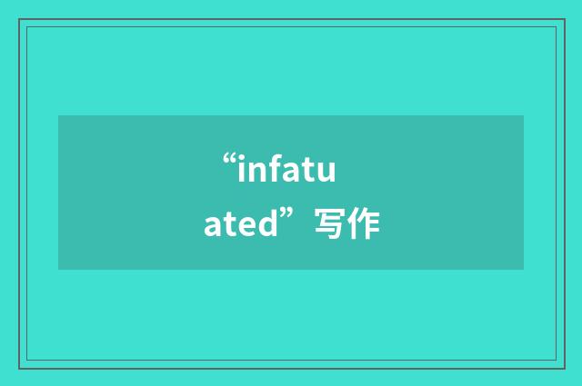 “infatuated”写作