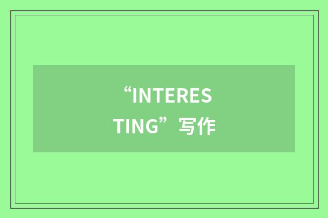 “INTERESTING”写作