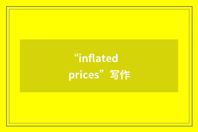 “inflated prices”写作