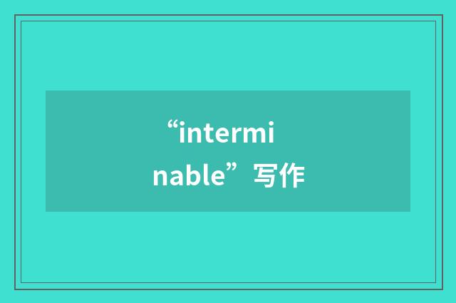 “interminable”写作