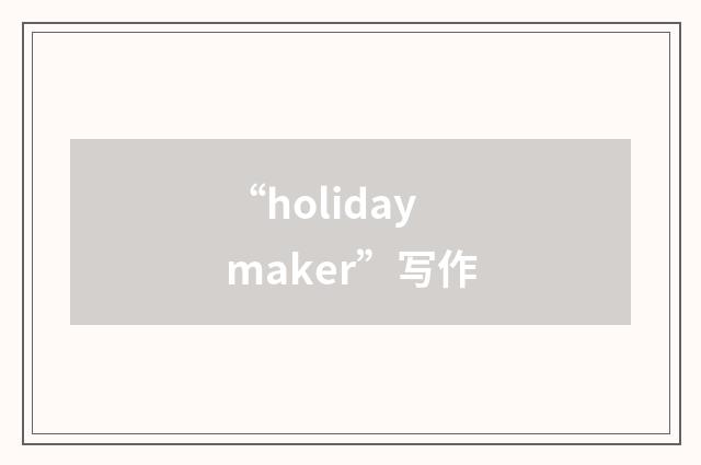 “holidaymaker”写作