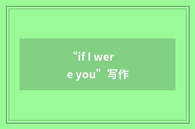 “if I were you”写作