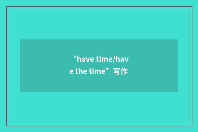 “have time/have the time”写作