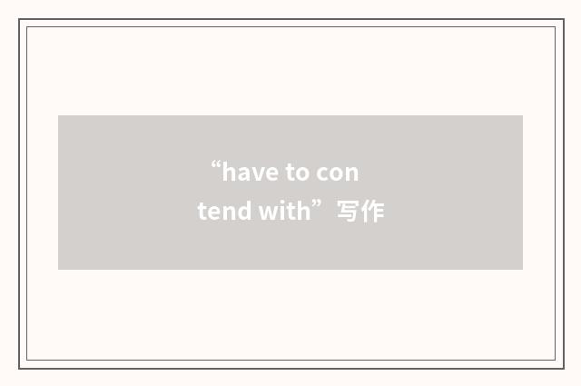“have to contend with”写作