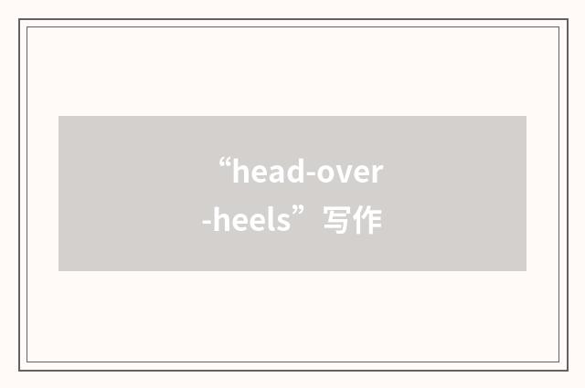“head-over-heels”写作