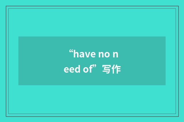 “have no need of”写作