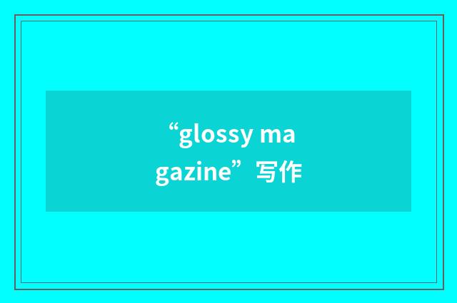 “glossy magazine”写作