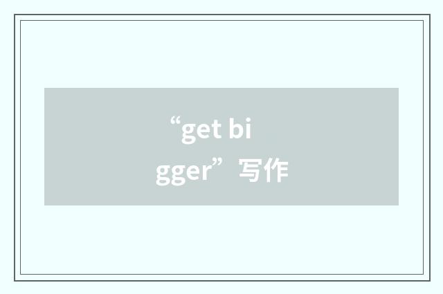 “get bigger”写作