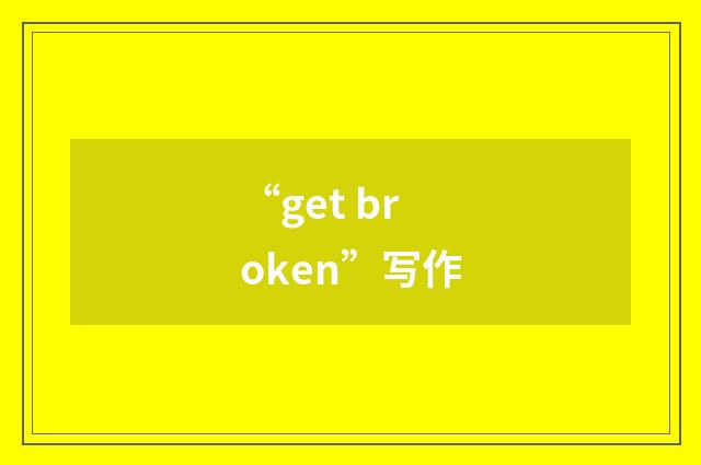 “get broken”写作