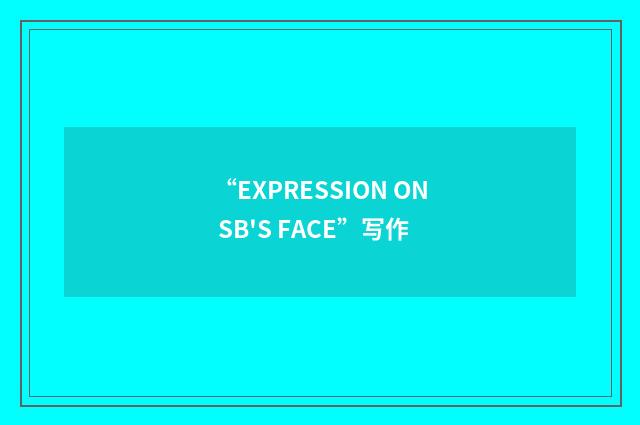 “EXPRESSION ON SB'S FACE”写作