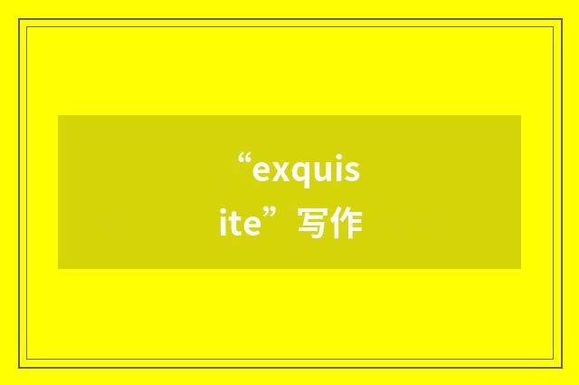 “exquisite”写作