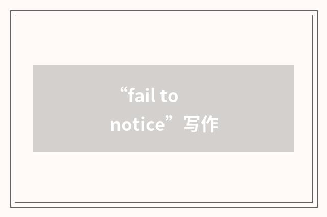 “fail to notice”写作