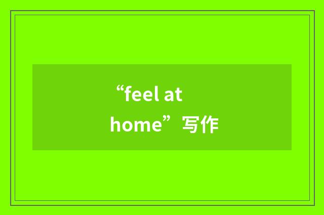 “feel at home”写作