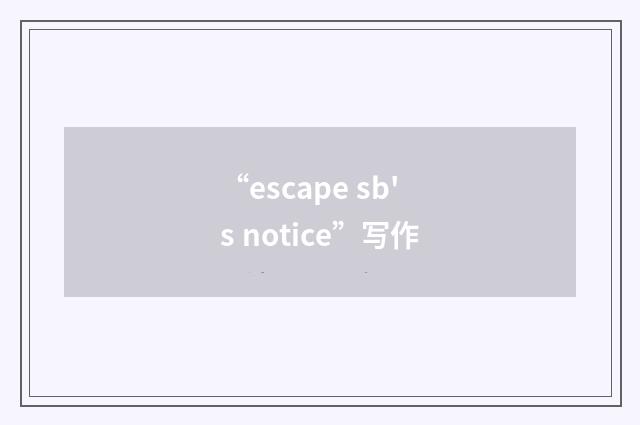 “escape sb's notice”写作