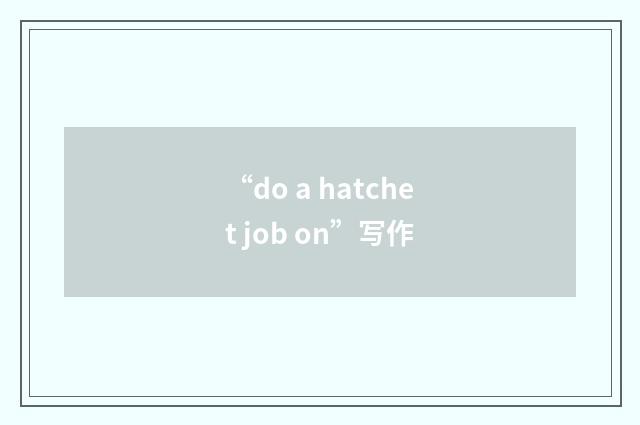 “do a hatchet job on”写作