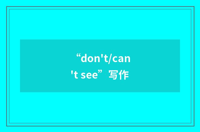 “don't/can't see”写作