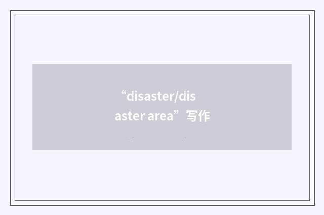 “disaster/disaster area”写作