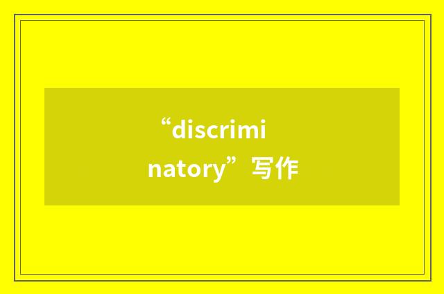 “discriminatory”写作