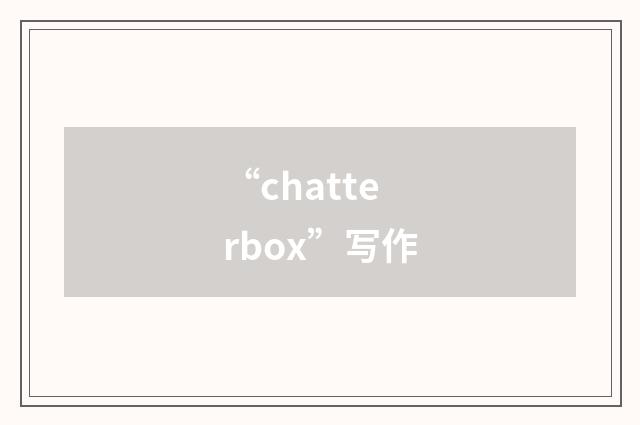 “chatterbox”写作