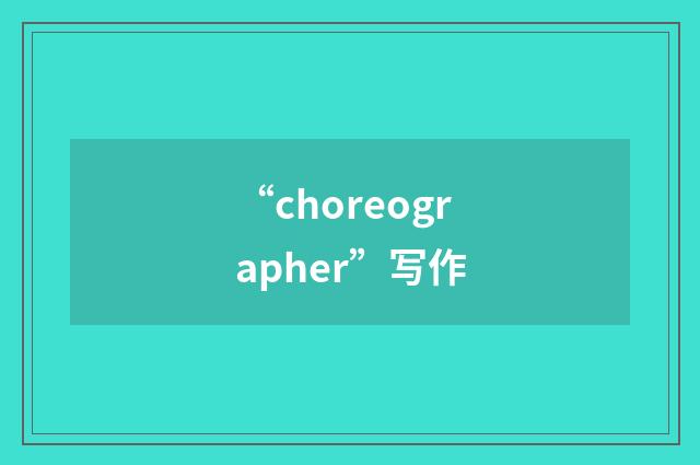 “choreographer”写作