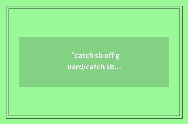 “catch sb off guard/catch sb unawares”写作