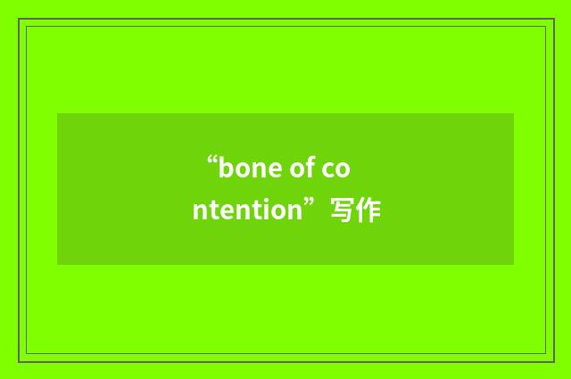 “bone of contention”写作