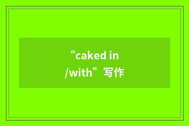 “caked in/with”写作