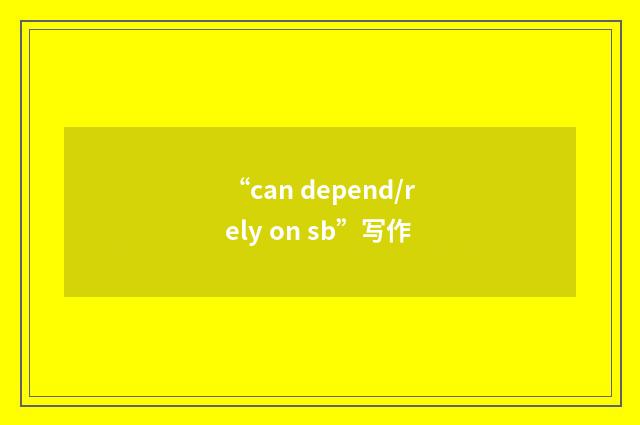 “can depend/rely on sb”写作