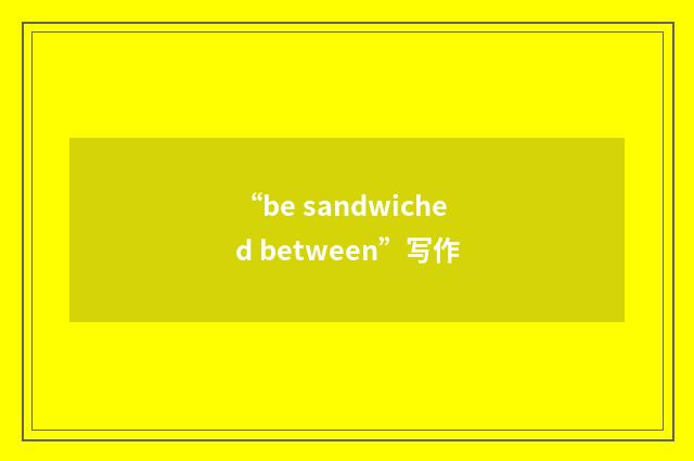 “be sandwiched between”写作