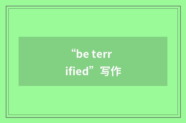 “be terrified”写作