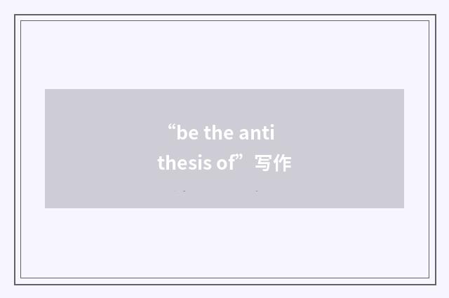 “be the antithesis of”写作