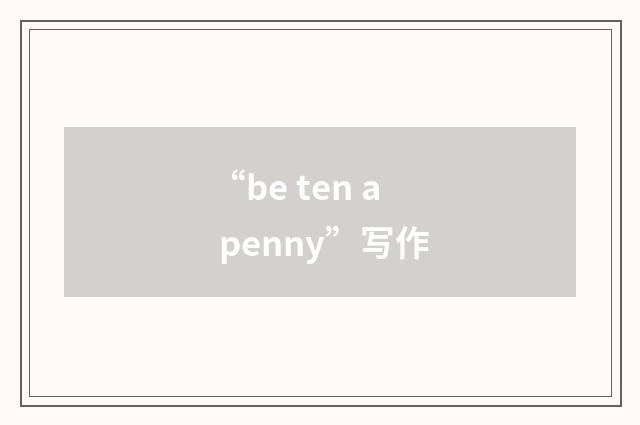 “be ten a penny”写作