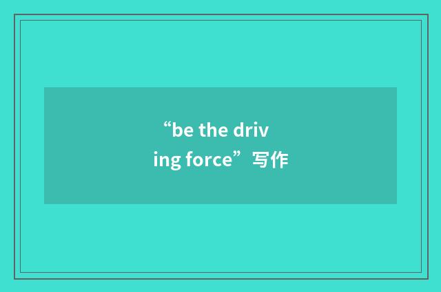 “be the driving force”写作