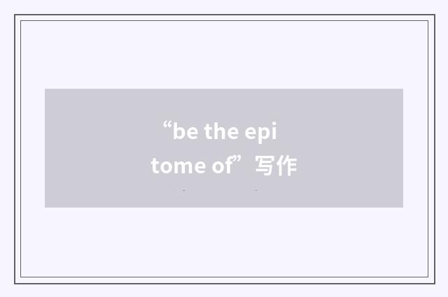 “be the epitome of”写作