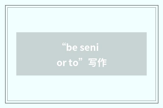 “be senior to”写作