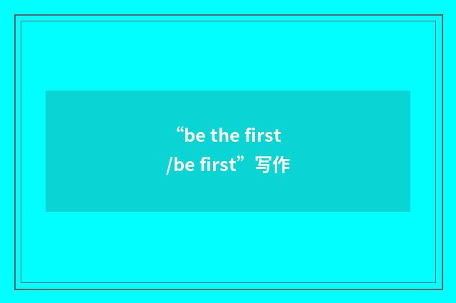 “be the first/be first”写作