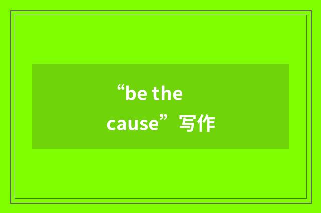 “be the cause”写作